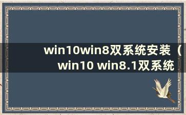 win10win8双系统安装（win10 win8.1双系统）